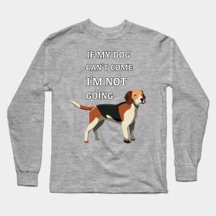 If My Dog Can't Come I'm Not Going Beagle Dogs Lovers Long Sleeve T-Shirt